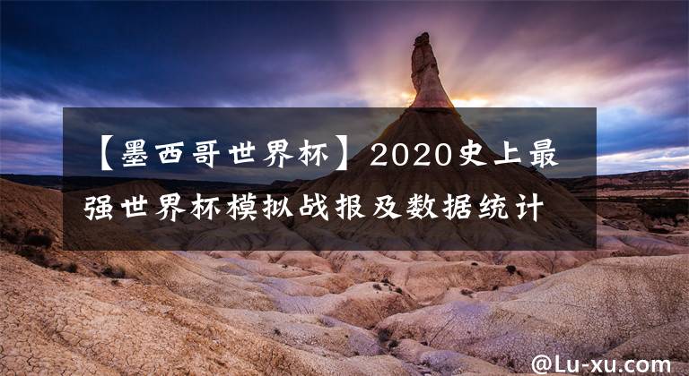 【墨西哥世界杯】2020史上最强世界杯模拟战报及数据统计(2020.6.22)