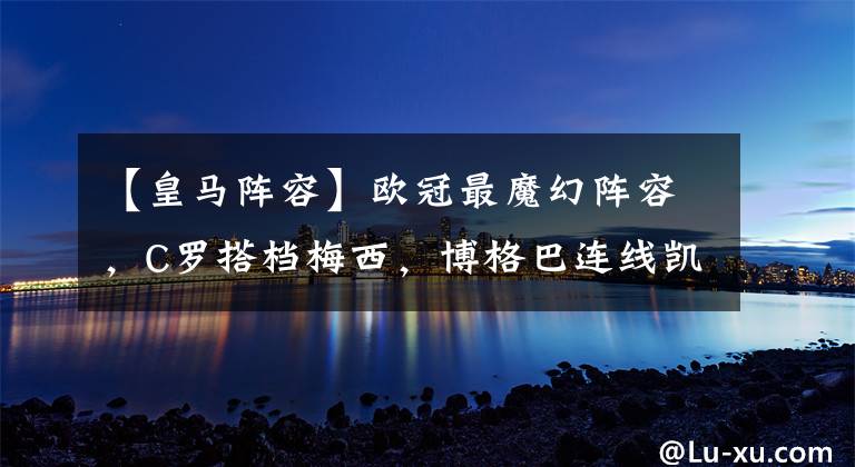 【皇马阵容】欧冠最魔幻阵容，C罗搭档梅西，博格巴连线凯恩，这你敢想吗？