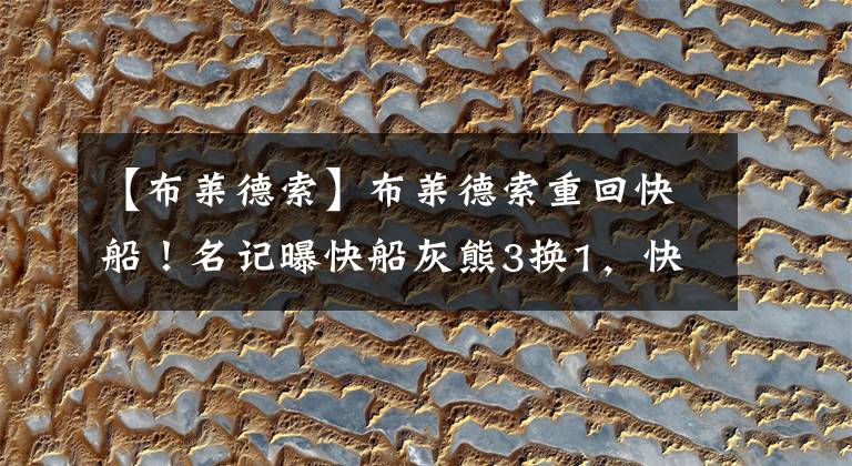 【布莱德索】布莱德索重回快船!名记曝快船灰熊3换1,快船送出贝弗利+隆多