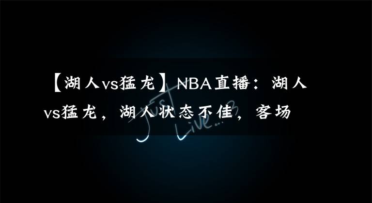 【湖人vs猛龙】NBA直播：湖人vs猛龙，湖人状态不佳，客场挑战猛龙恐遭遇连败