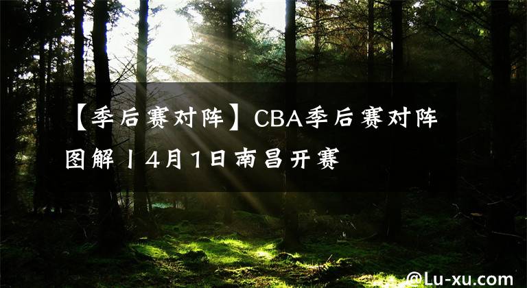 【季后赛对阵】CBA季后赛对阵图解丨4月1日南昌开赛