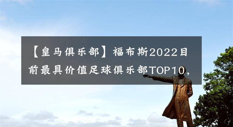 【皇马俱乐部】福布斯2022目前最具价值足球俱乐部TOP10，榜首你猜对了吗