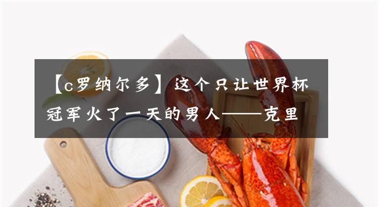 【c罗纳尔多】这个只让世界杯冠军火了一天的男人——克里斯蒂亚诺·罗纳尔多