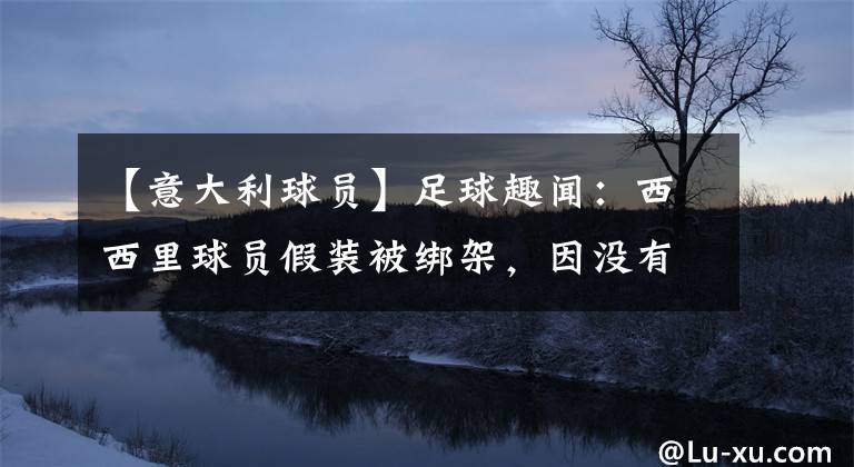 【意大利球员】足球趣闻：西西里球员假装被绑架，因没有裁判许可离场被停赛