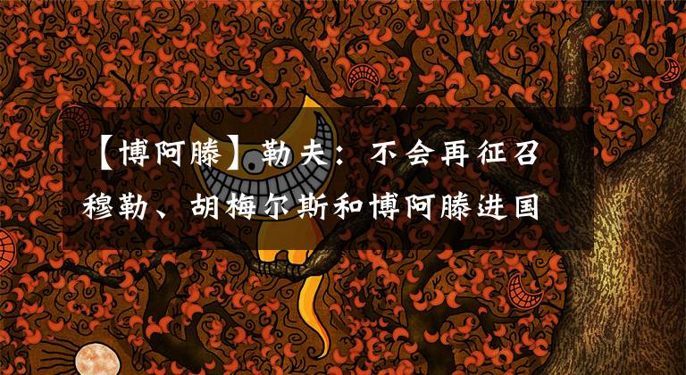 【博阿滕】勒夫:不会再征召穆勒、胡梅尔斯和博阿滕进国家队