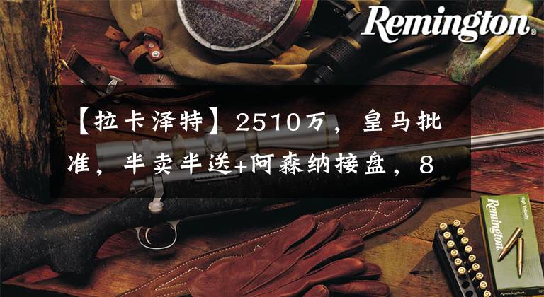 【拉卡泽特】2510万，皇马批准，半卖半送+阿森纳接盘，8.3万周薪接替拉卡泽特