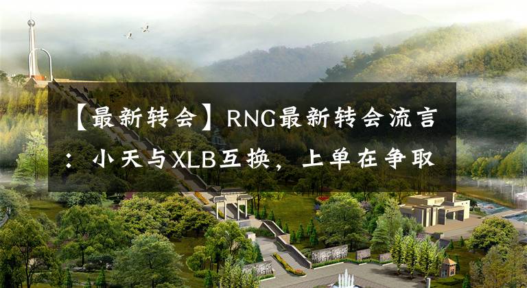 【最新转会】RNG最新转会流言:小天与XLB互换,上单在争取Curse