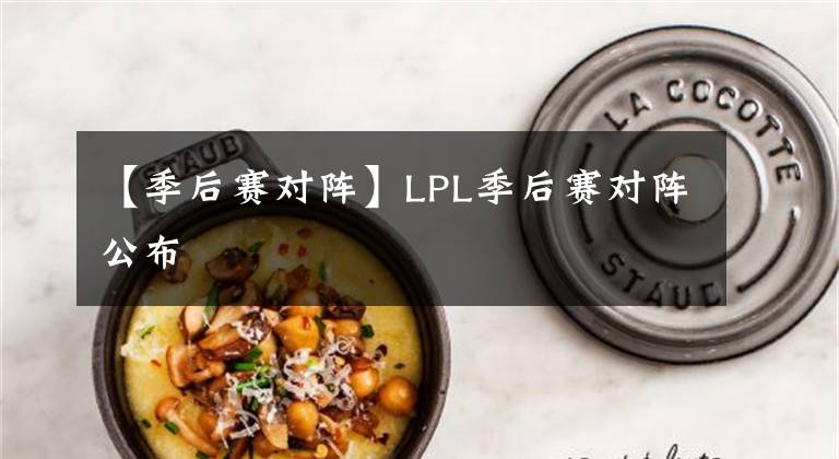 【季后赛对阵】LPL季后赛对阵公布