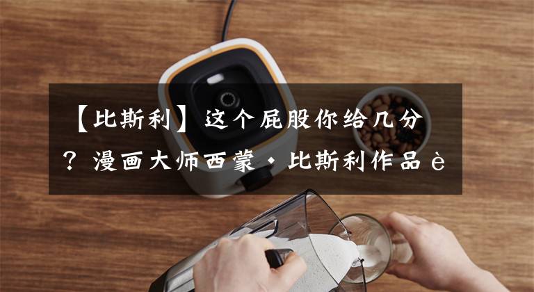 【比斯利】这个屁股你给几分？漫画大师西蒙·比斯利作品赏