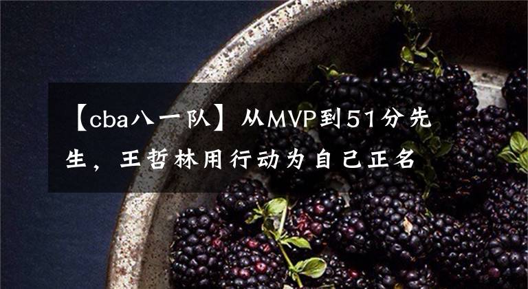 【cba八一队】从MVP到51分先生，王哲林用行动为自己正名