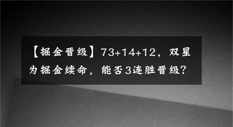 【掘金晋级】73+14+12，双星为掘金续命，能否3连胜晋级？15年火箭就曾做到