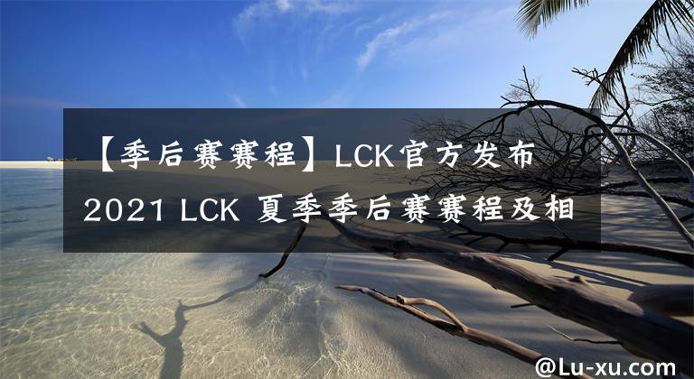 【季后赛赛程】LCK官方发布 2021 LCK 夏季季后赛赛程及相关细则