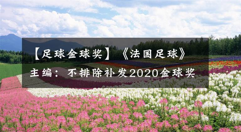 【足球金球奖】《法国足球》主编:不排除补发2020金球奖的可能性