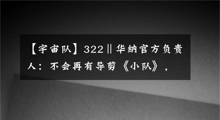 【宇宙队】322‖华纳官方负责人：不会再有导剪《小队》，不会再有“施奈德”宇宙