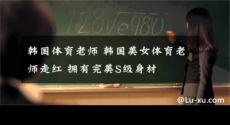 韩国体育老师 韩国美女体育老师走红 拥有完美S级身材