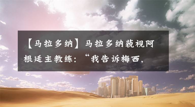 【马拉多纳】马拉多纳藐视阿根廷主教练: “我告诉梅西, 不要去国家队”