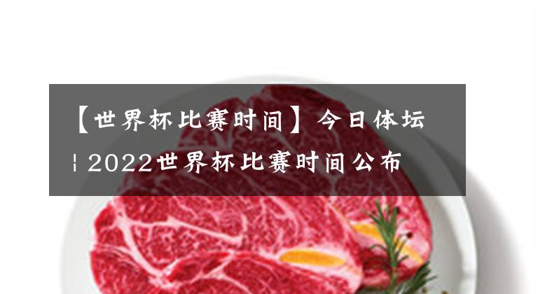 【世界杯比赛时间】今日体坛 | 2022世界杯比赛时间公布 尤文冠军岌岌可危