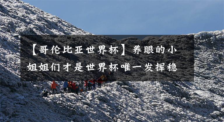 【哥伦比亚世界杯】养眼的小姐姐们才是世界杯唯一发挥稳定的“球”员!