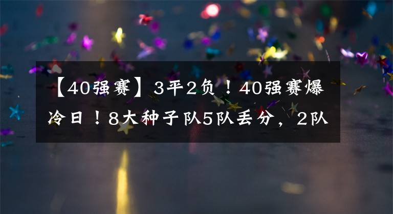 【40强赛】3平2负！40强赛爆冷日！8大种子队5队丢分，2队比国足还惨
