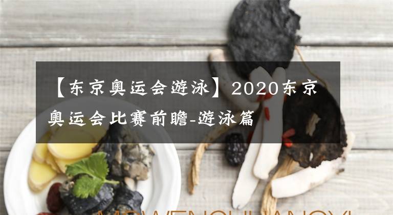 【东京奥运会游泳】2020东京奥运会比赛前瞻-游泳篇