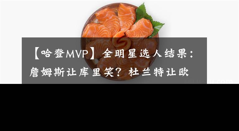 【哈登MVP】全明星选人结果:詹姆斯让库里笑?杜兰特让欧文哭?哈登MVP?