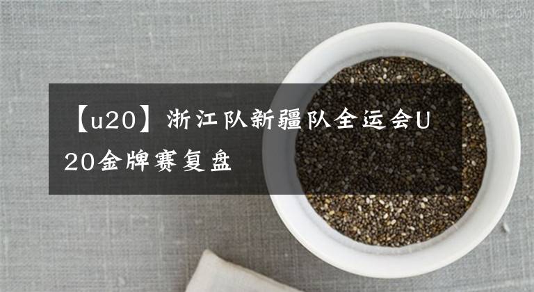 【u20】浙江队新疆队全运会U20金牌赛复盘