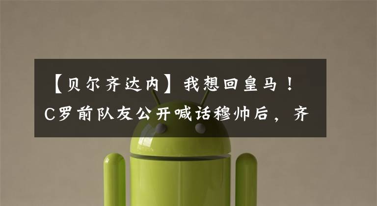 【贝尔齐达内】我想回皇马！C罗前队友公开喊话穆帅后，齐达内方寸大乱！彻底慌了