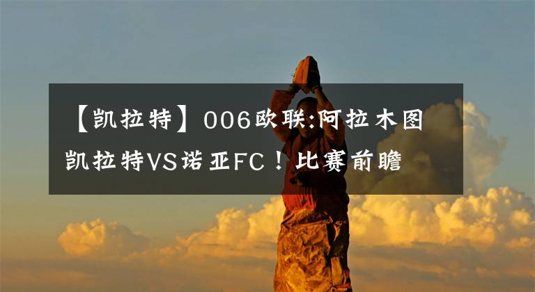 【凯拉特】006欧联:阿拉木图凯拉特VS诺亚FC!比赛前瞻