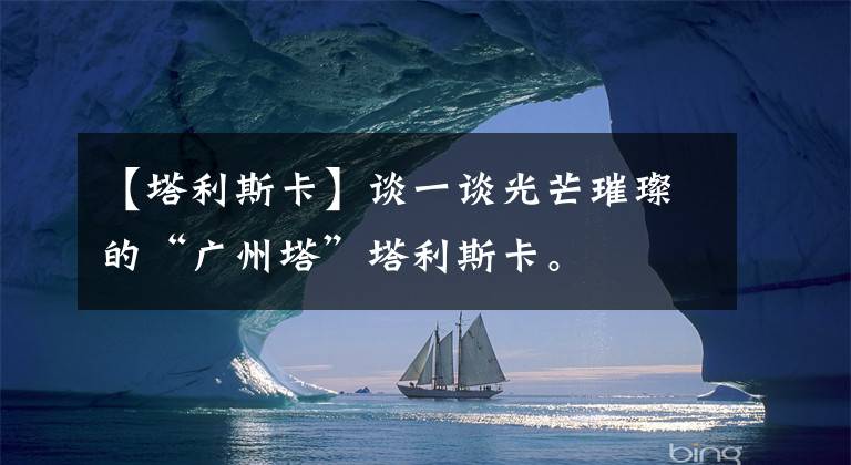 【塔利斯卡】谈一谈光芒璀璨的“广州塔”塔利斯卡。
