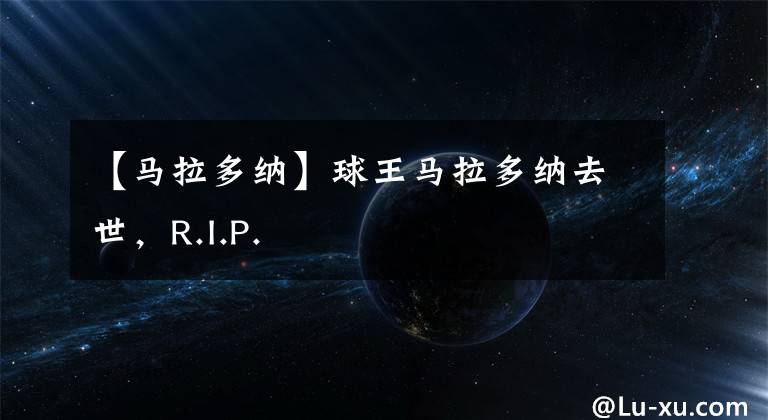 【马拉多纳】球王马拉多纳去世,R.I.P.