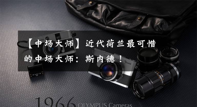 【中场大师】近代荷兰最可惜的中场大师：斯内德！