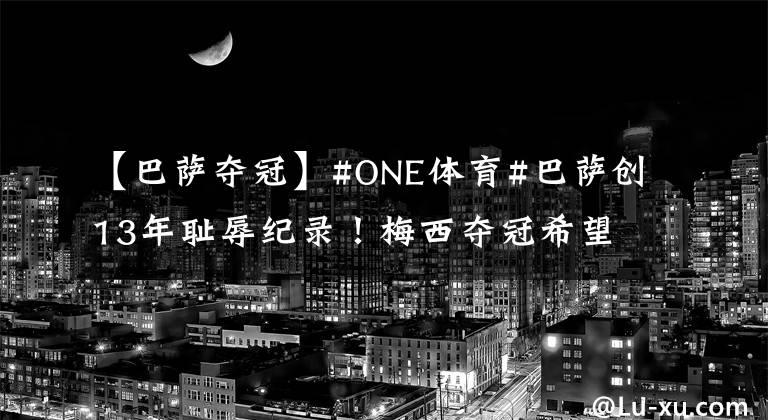 【巴萨夺冠】#ONE体育#巴萨创13年耻辱纪录！梅西夺冠希望7%，马竞68%夺冠，皇马24%