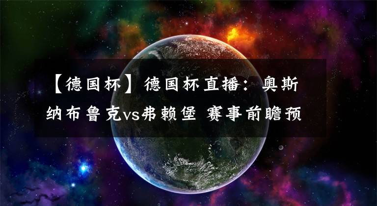 【德国杯】德国杯直播：奥斯纳布鲁克vs弗赖堡 赛事前瞻预测分析