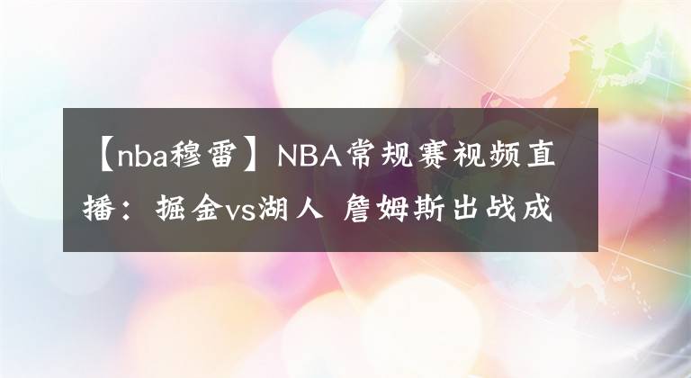 【nba穆雷】NBA常规赛视频直播:掘金vs湖人 詹姆斯出战成疑,湖人能否捍卫主场终结连败?