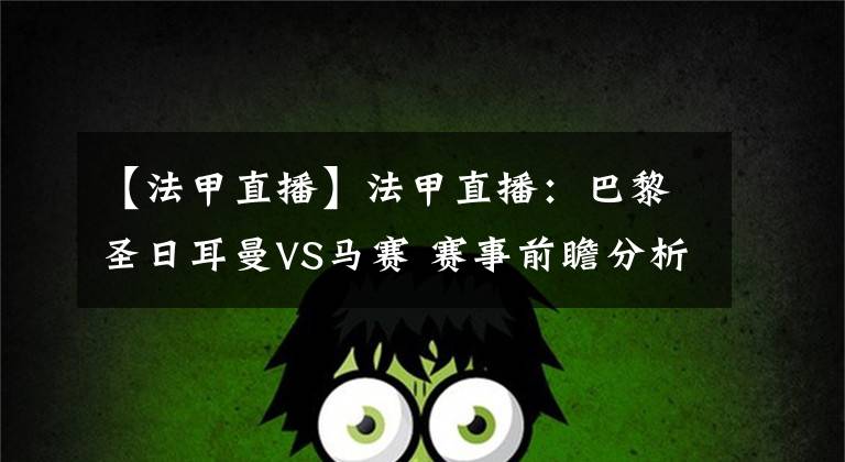 【法甲直播】法甲直播：巴黎圣日耳曼VS马赛 赛事前瞻分析