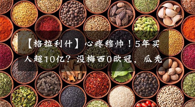 【格拉利什】心疼穆帅!5年买人超10亿?没梅西0欧冠,瓜秃也配叫战术大师