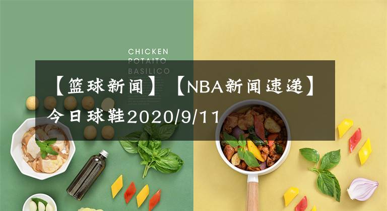 【篮球新闻】【NBA新闻速递】今日球鞋2020/9/11