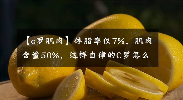 【c罗肌肉】体脂率仅7%,肌肉含量50%,这样自律的C罗怎么可能不成功
