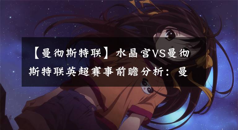 【曼彻斯特联】水晶宫VS曼彻斯特联英超赛事前瞻分析：曼联火力全开