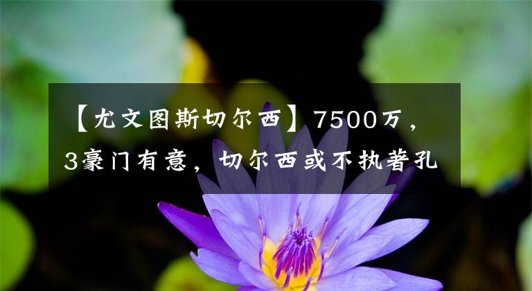 【尤文图斯切尔西】7500万,3豪门有意,切尔西或不执著孔德,皇马得到纳乔替代者
