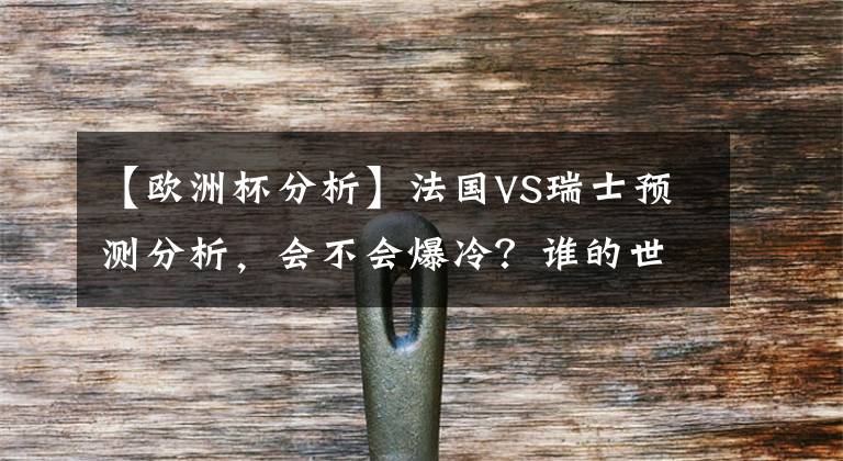 【欧洲杯分析】法国VS瑞士预测分析,会不会爆冷?谁的世界排名高?