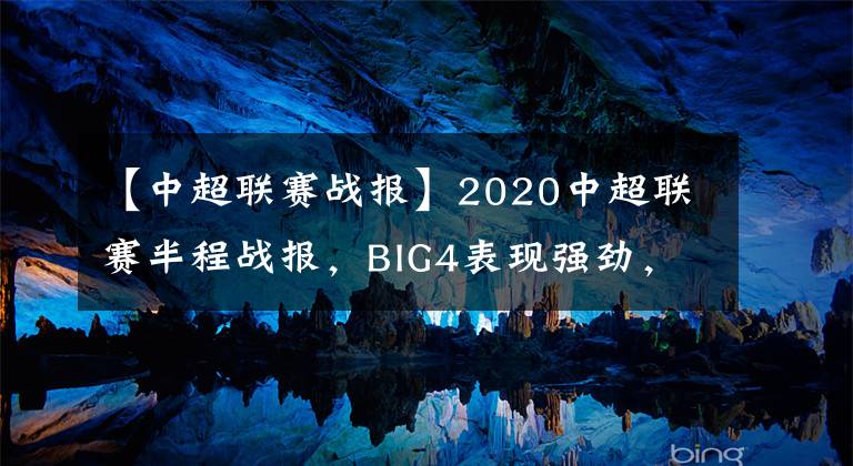 【中超联赛战报】2020中超联赛半程战报,BIG4表现强劲,天津泰达保级堪忧