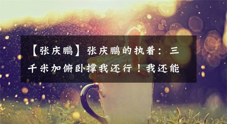 【张庆鹏】张庆鹏的执着：三千米加俯卧撑我还行！我还能山东再战一赛季！