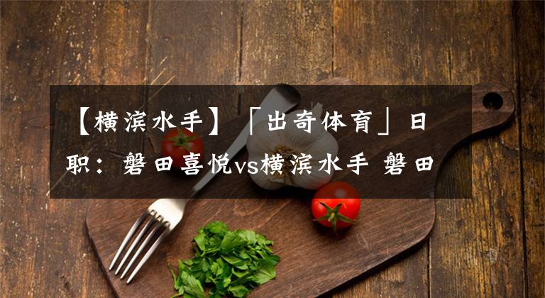 【横滨水手】「出奇体育」日职：磐田喜悦vs横滨水手 磐田零封一场相当不易