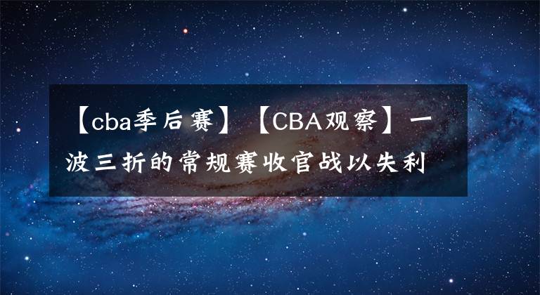 【cba季后赛】【CBA观察】一波三折的常规赛收官战以失利告终,流年不利的广东季后赛咋整?