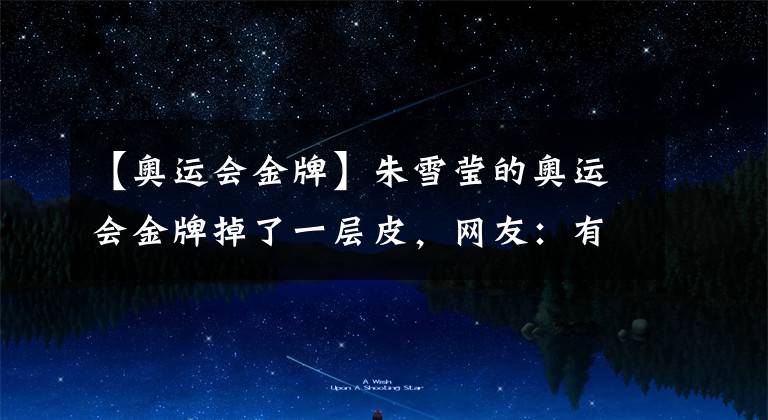 【奥运会金牌】朱雪莹的奥运会金牌掉了一层皮，网友：有保质期吗 ？