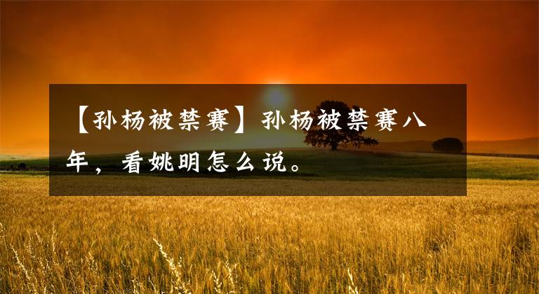 【孙杨被禁赛】孙杨被禁赛八年,看姚明怎么说。