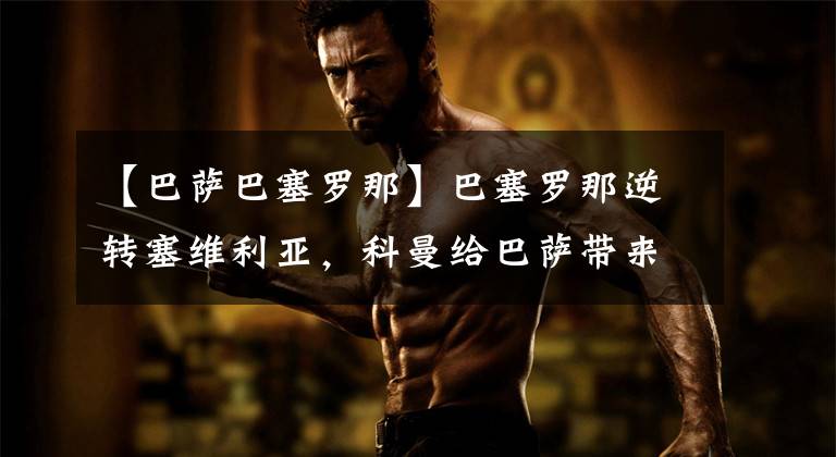 【巴萨巴塞罗那】巴塞罗那逆转塞维利亚,科曼给巴萨带来质的变化。