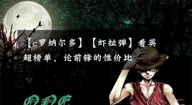 【c罗纳尔多】【虾扯弹】看英超榜单，论前锋的性价比