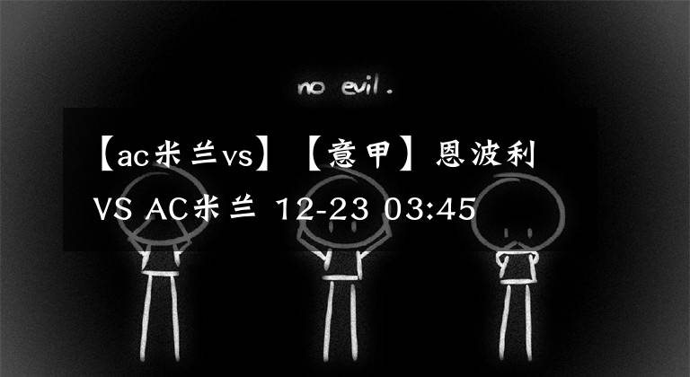 【ac米兰vs】【意甲】恩波利 VS AC米兰 12-23 03:45